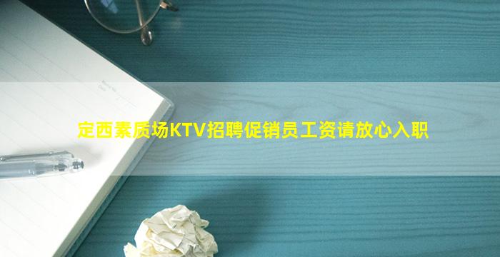 定西素质场KTV招聘促销员工资请放心入职