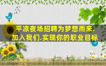 平凉夜场招聘为梦想而来.加入我们.实现你的职业目标